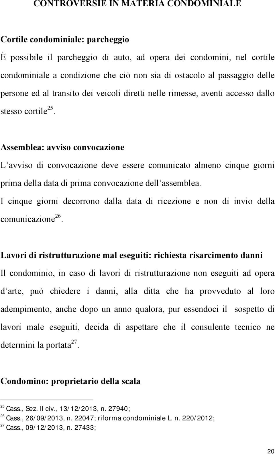 Assemblea: avviso convocazione L avviso di convocazione deve essere comunicato almeno cinque giorni prima della data di prima convocazione dell assemblea.