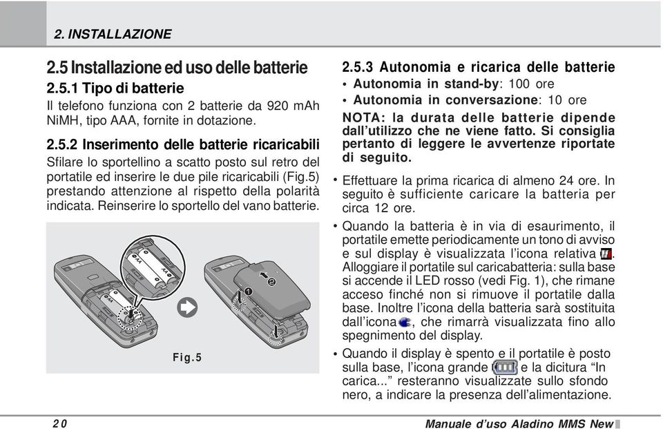 Si consiglia pertanto di leggere le avvertenze riportate di seguito. Effettuare la prima ricarica di almeno 24 ore. In seguito è sufficiente caricare la batteria per circa 12 ore.