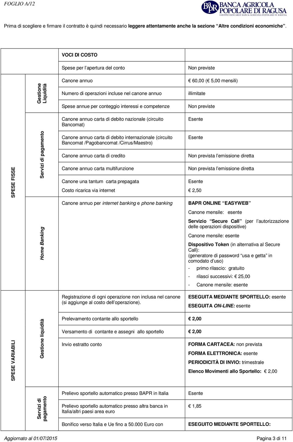 competenze illimitate Non previste Canone annuo carta di debito nazionale (circuito Bancomat) SPESE FISSE Servizi di pagamento Canone annuo carta di debito internazionale (circuito Bancomat