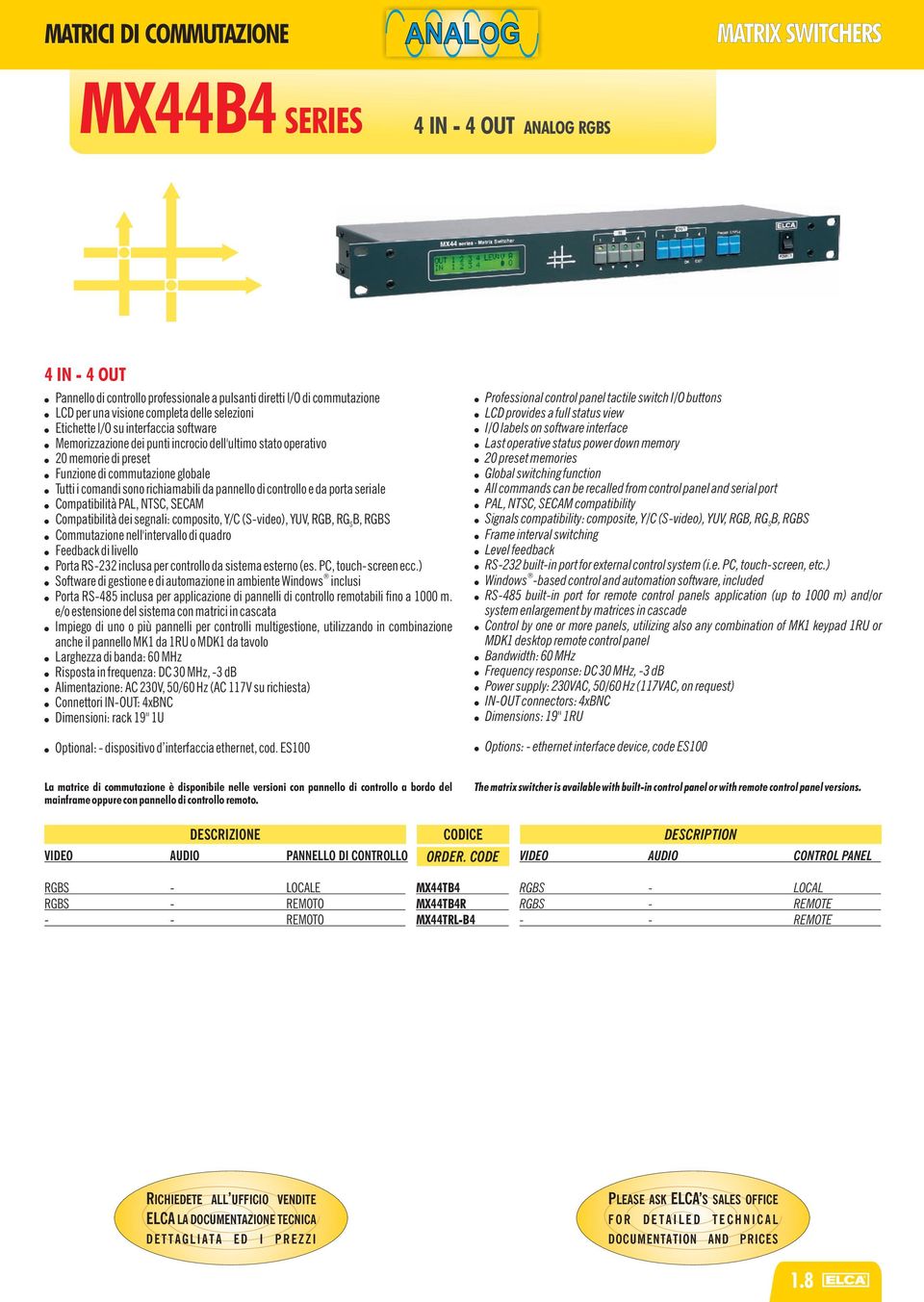 richiamabili da pannello di controllo e da porta seriale Compatibilità PAL, NTSC, SECAM Compatibilità dei segnali: composito, Y/C (S-video), YUV, RGB, RG B, RGBS S Commutazione nell'intervallo di
