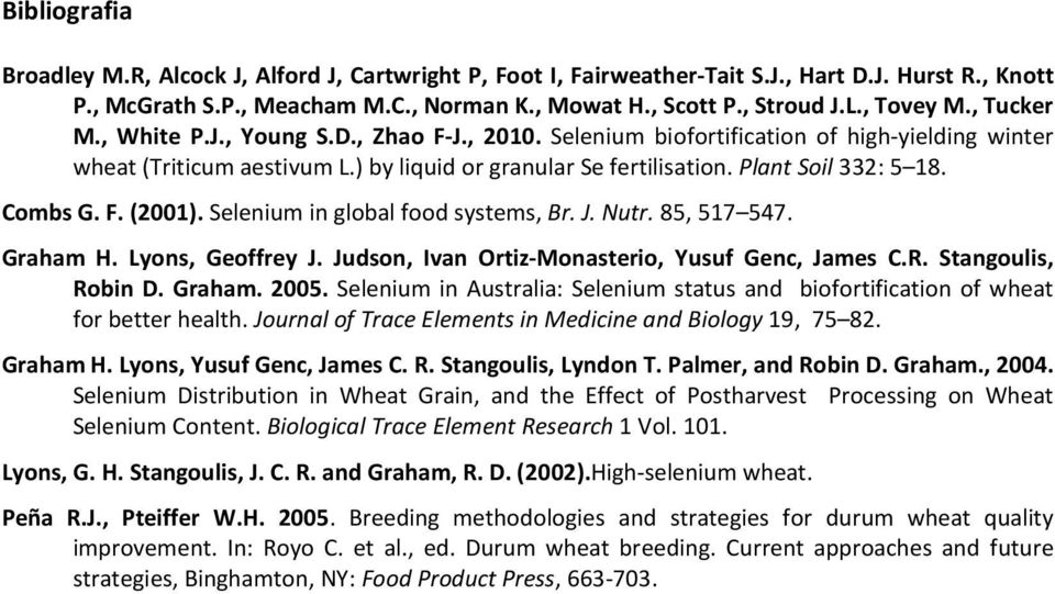 F. (2001). Selenium in lobal food systems, Br. J. Nutr. 85, 517 547. Graham H. Lyons, Geoffrey J. Judson, Ivan Ortiz-Monasterio, Yusuf Genc, James C.R. Stanoulis, Robin D. Graham. 2005.