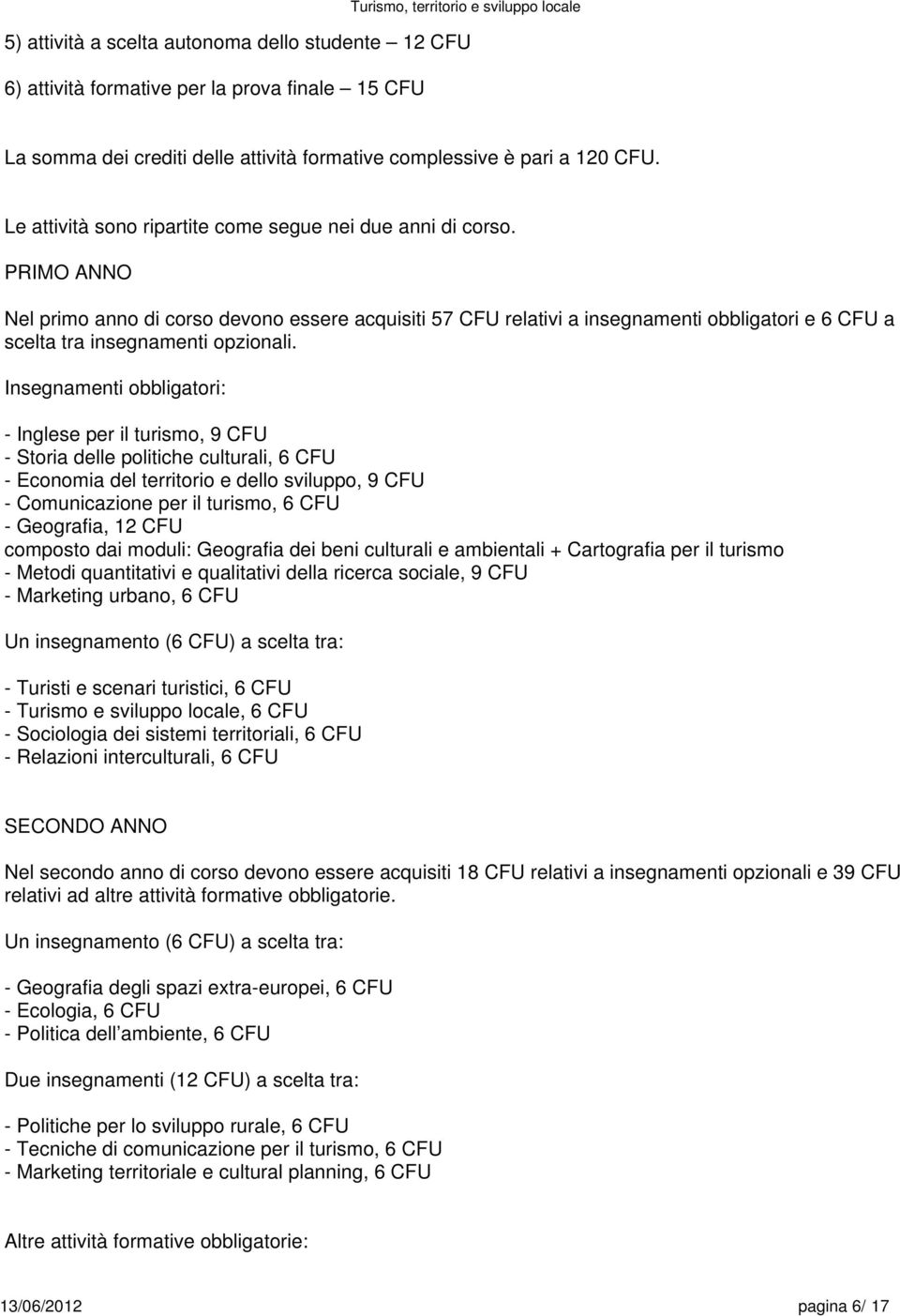 Insegnamenti obbligatori: - Inglese per il turismo, 9 CFU - Storia delle politiche culturali, CFU - Economia del territorio e dello sviluppo, 9 CFU - Comunicazione per il turismo, CFU - Geografia, 12