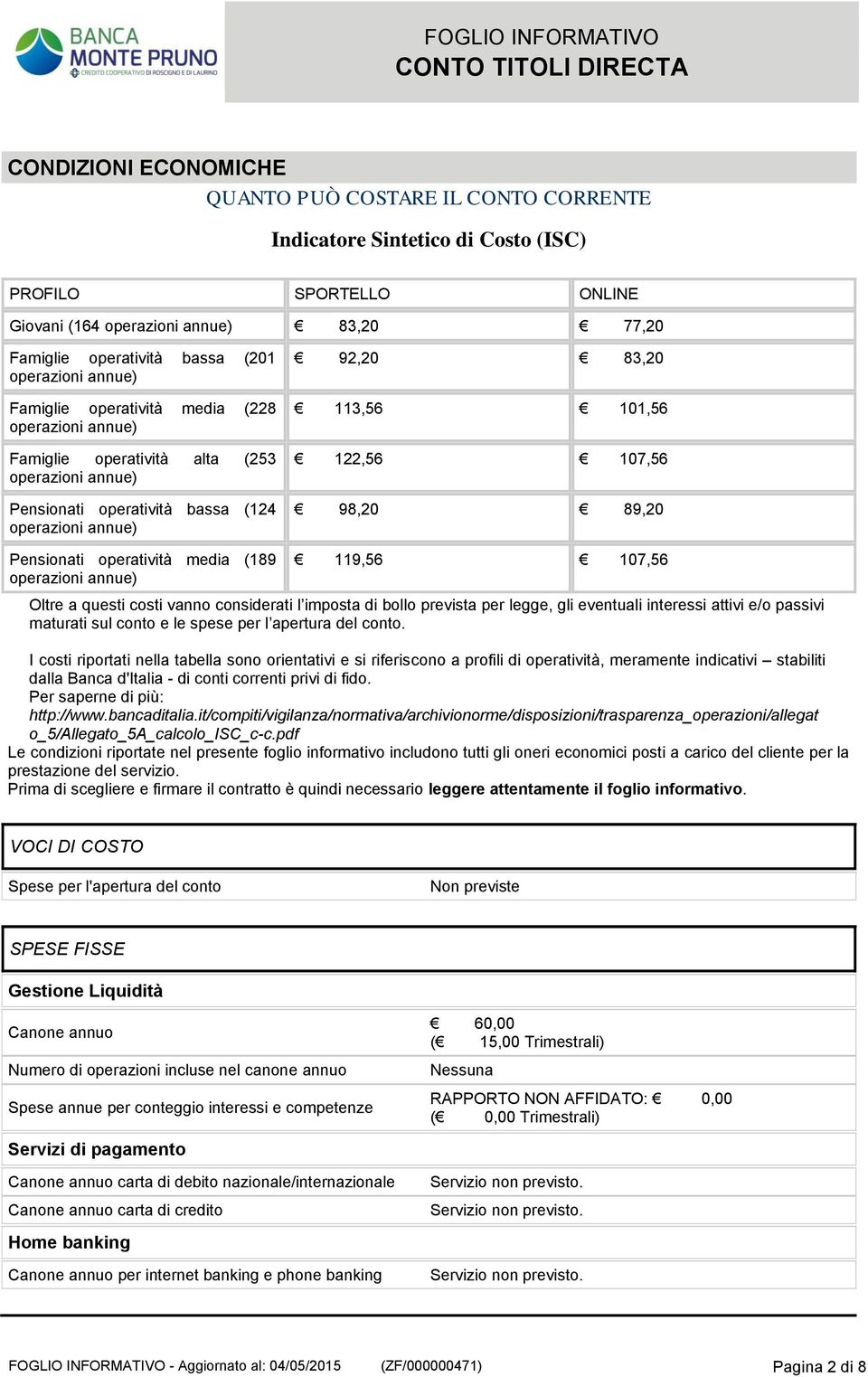 vanno considerati l imposta di bollo prevista per legge, gli eventuali interessi attivi e/o passivi maturati sul conto e le spese per l apertura del conto.