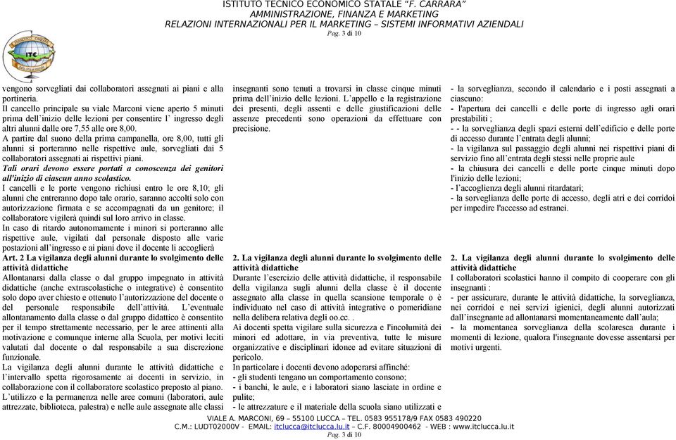 A partire dal suono della prima campanella, ore 8,00, tutti gli alunni si porteranno nelle rispettive aule, sorvegliati dai 5 collaboratori assegnati ai rispettivi piani.