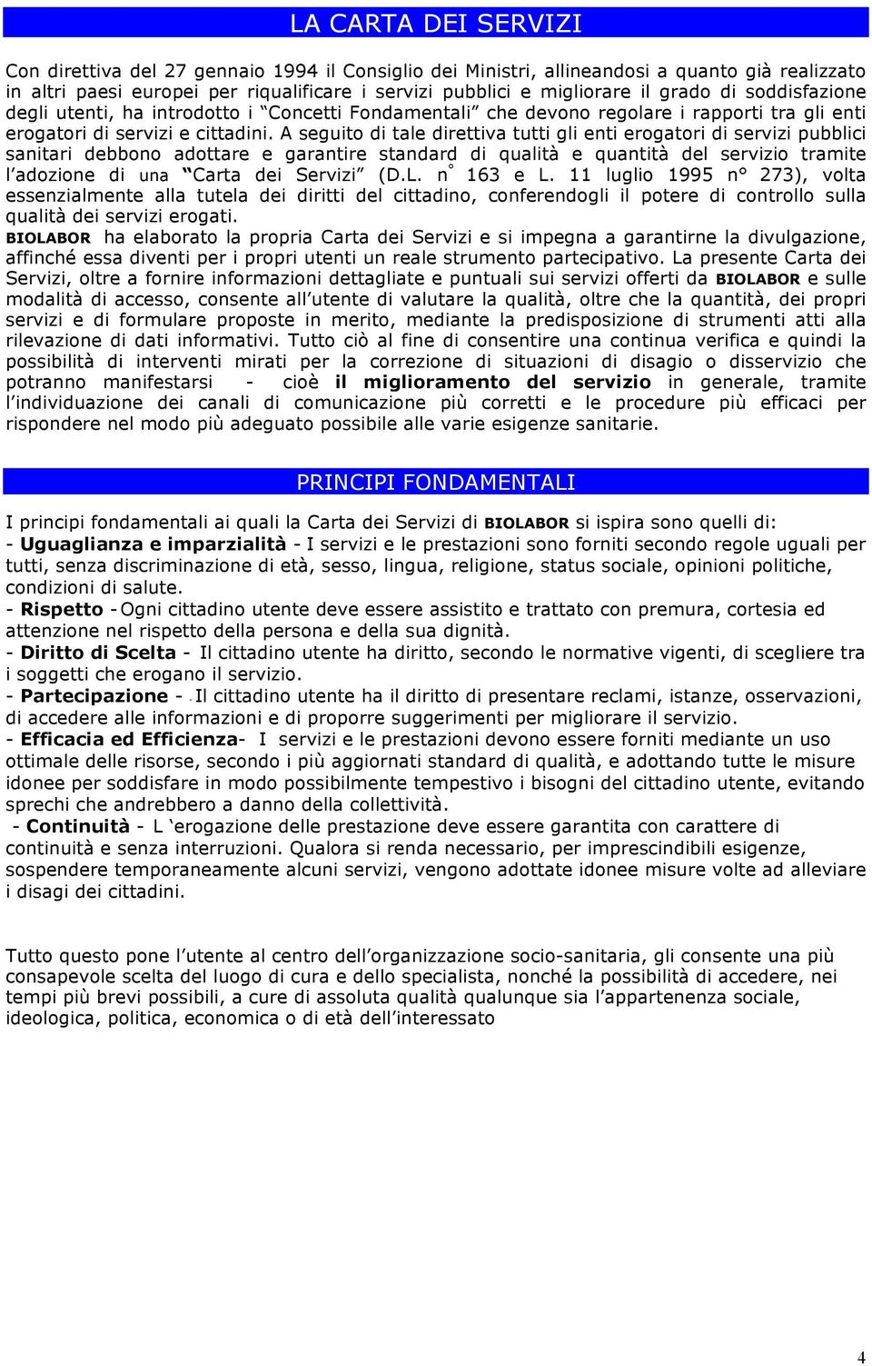 A seguito di tale direttiva tutti gli enti erogatori di servizi pubblici sanitari debbono adottare e garantire standard di qualità e quantità del servizio tramite l adozione di una Carta dei Servizi