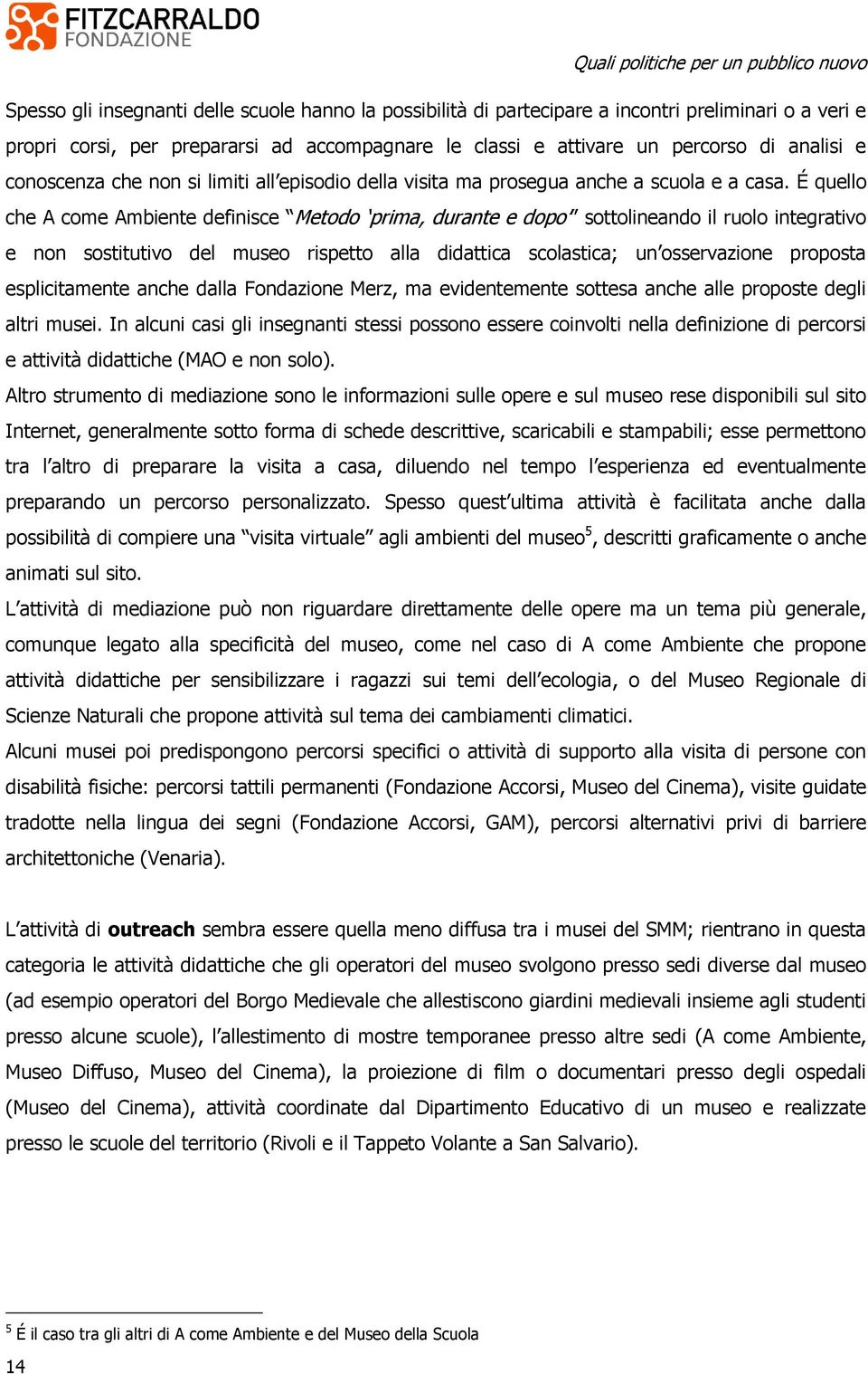 É quello che A come Ambiente definisce Metodo prima, durante e dopo sottolineando il ruolo integrativo e non sostitutivo del museo rispetto alla didattica scolastica; un osservazione proposta