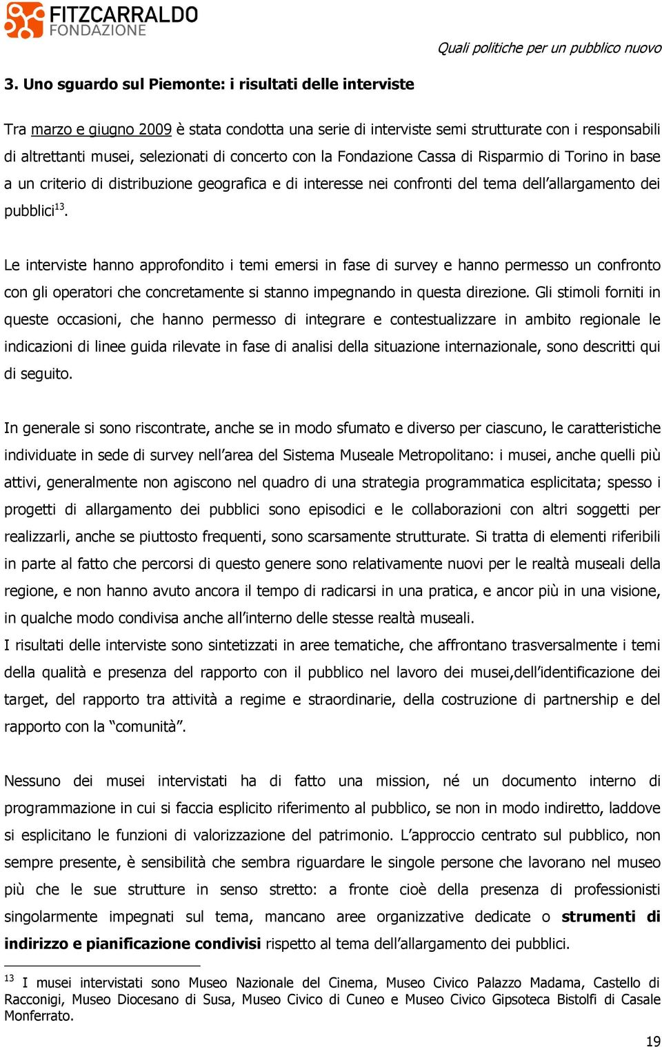 Le interviste hanno approfondito i temi emersi in fase di survey e hanno permesso un confronto con gli operatori che concretamente si stanno impegnando in questa direzione.