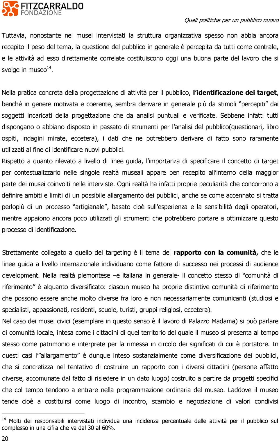 Nella pratica concreta della progettazione di attività per il pubblico, l identificazione dei target, benché in genere motivata e coerente, sembra derivare in generale più da stimoli percepiti dai