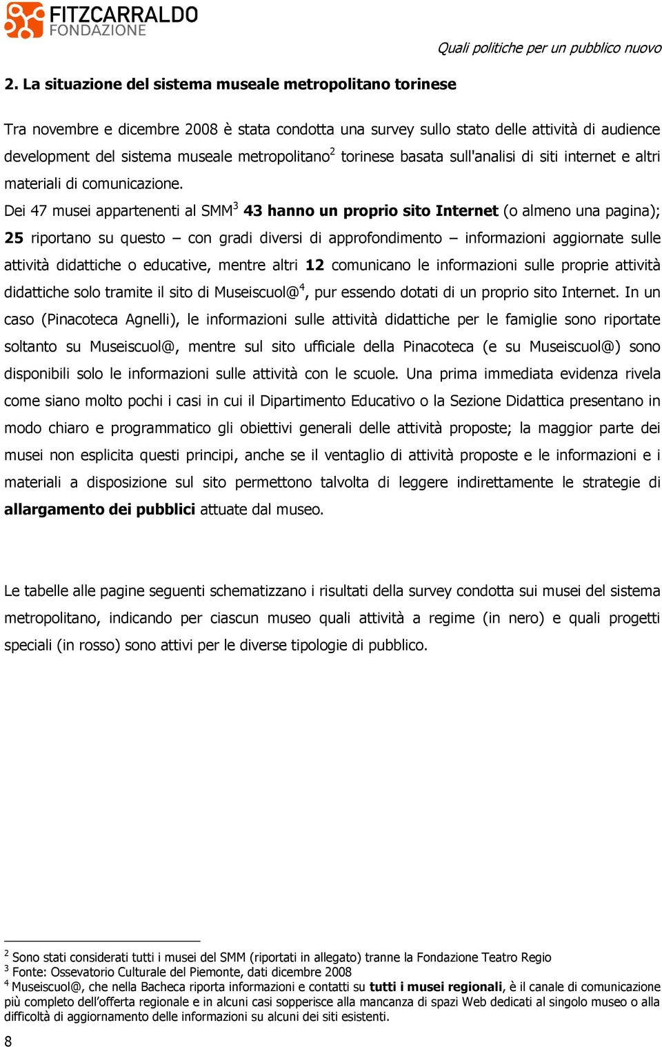 Dei 47 musei appartenenti al SMM 3 43 hanno un proprio sito Internet (o almeno una pagina); 25 riportano su questo con gradi diversi di approfondimento informazioni aggiornate sulle attività