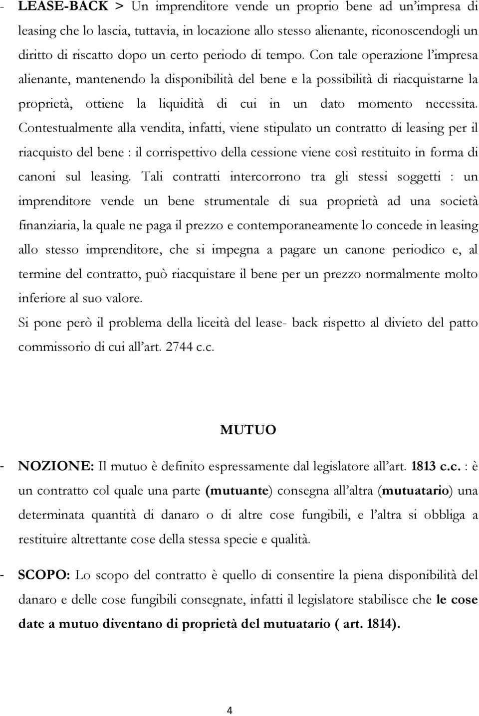 Contestualmente alla vendita, infatti, viene stipulato un contratto di leasing per il riacquisto del bene : il corrispettivo della cessione viene così restituito in forma di canoni sul leasing.