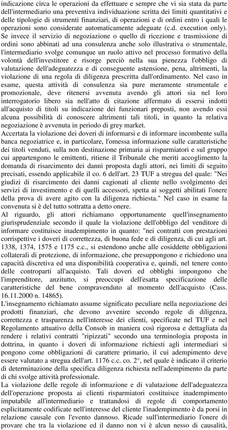 Se invece il servizio di negoziazione o quello di ricezione e trasmissione di ordini sono abbinati ad una consulenza anche solo illustrativa o strumentale, l'intermediario svolge comunque un ruolo