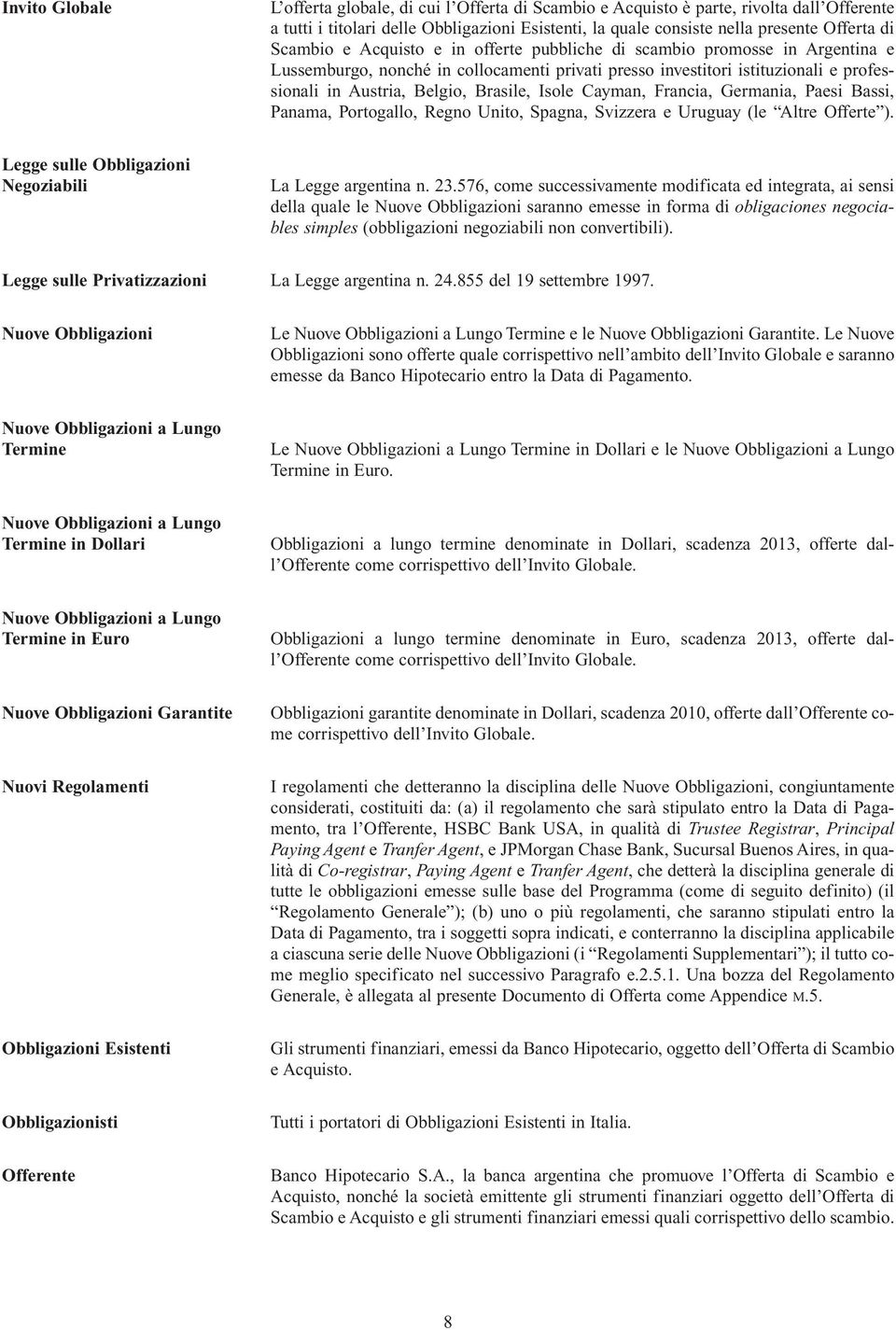 Isole Cayman, Francia, Germania, Paesi Bassi, Panama, Portogallo, Regno Unito, Spagna, Svizzera e Uruguay (le Altre Offerte ). Legge sulle Obbligazioni Negoziabili La Legge argentina n. 23.