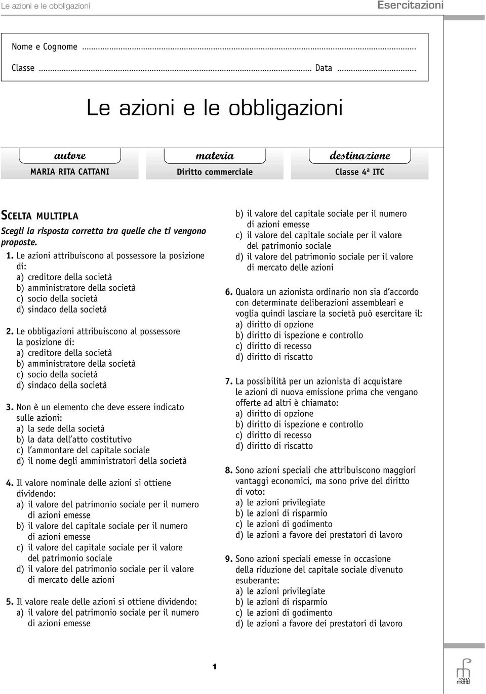 Le obbligazioni attribuiscono al possessore la posizione di: a) creditore della società b) amministratore della società c) socio della società d) sindaco della società 3.