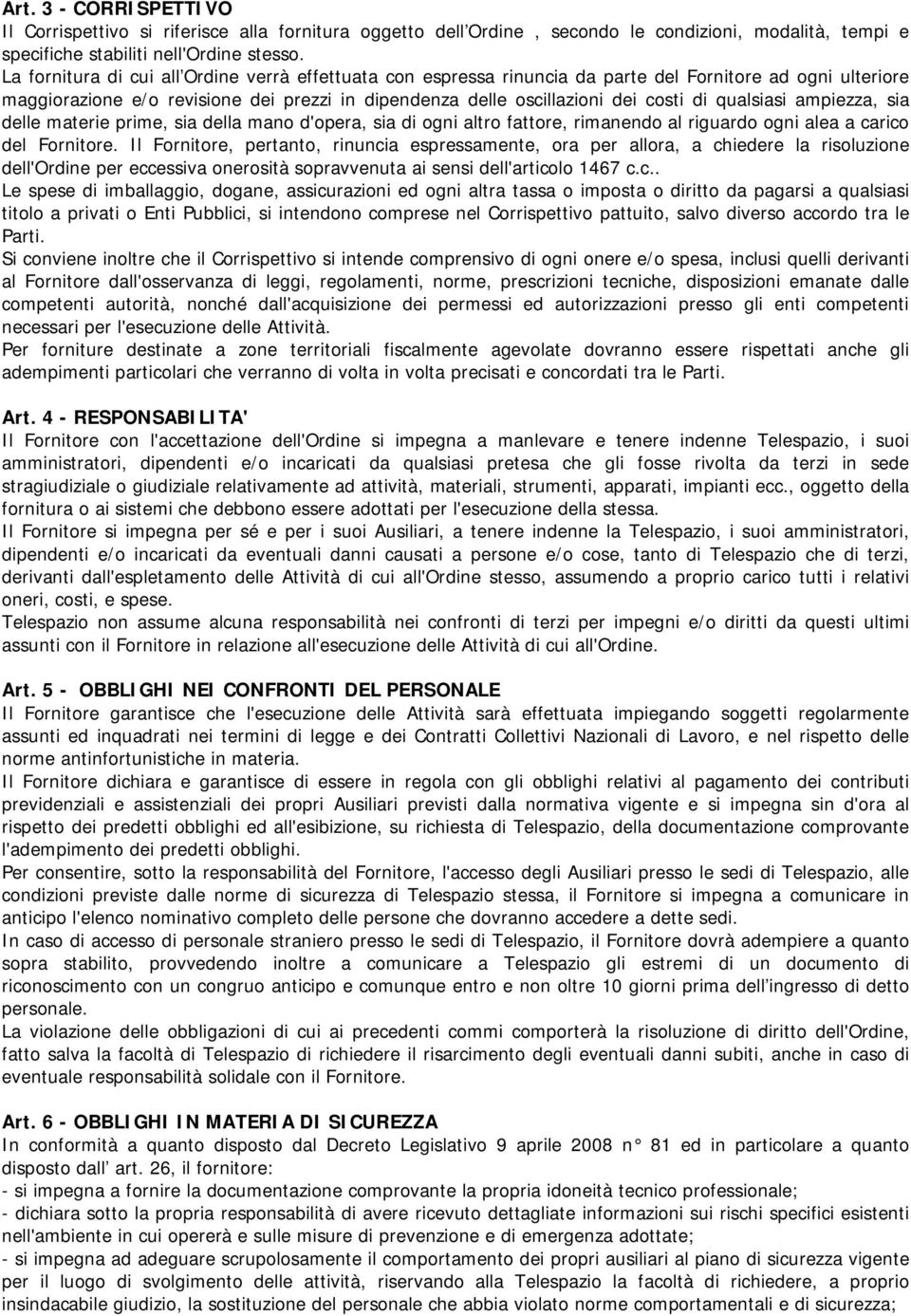 qualsiasi ampiezza, sia delle materie prime, sia della mano d'opera, sia di ogni altro fattore, rimanendo al riguardo ogni alea a carico del Fornitore.