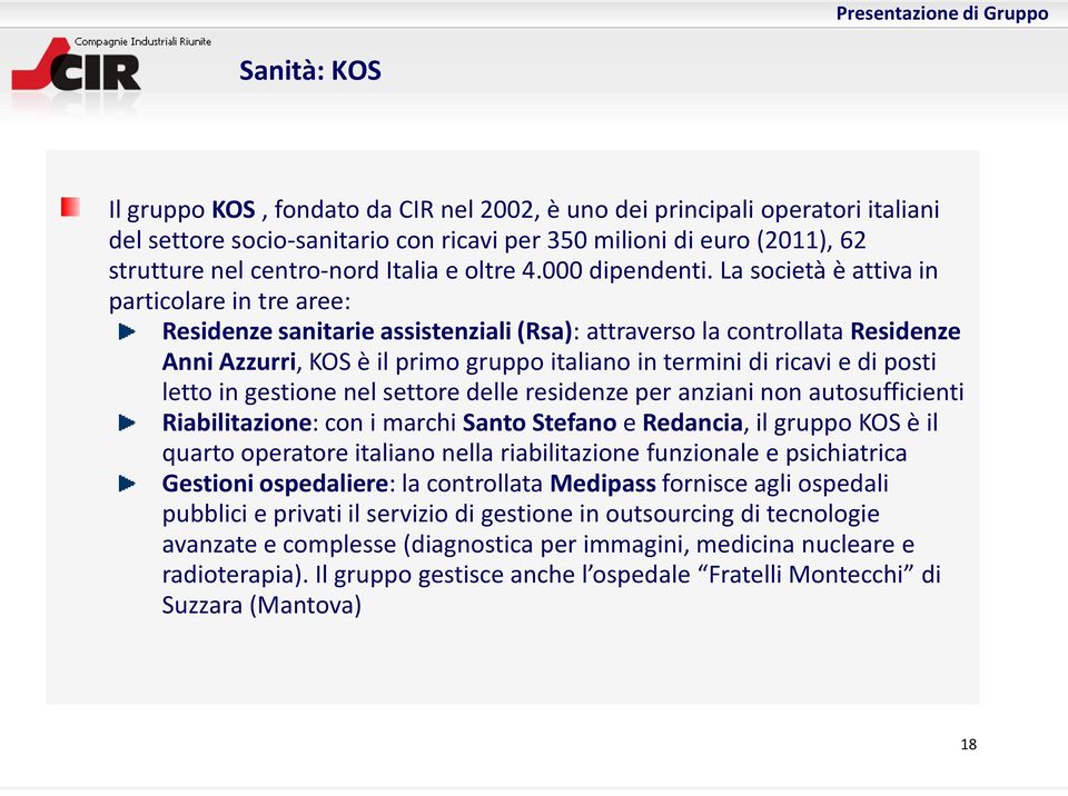 La società è attiva in particolare in tre aree: Residenze sanitarie assistenziali (Rsa): attraverso la controllata Residenze Anni Azzurri, KOS è il primo gruppo italiano in termini di ricavi e di