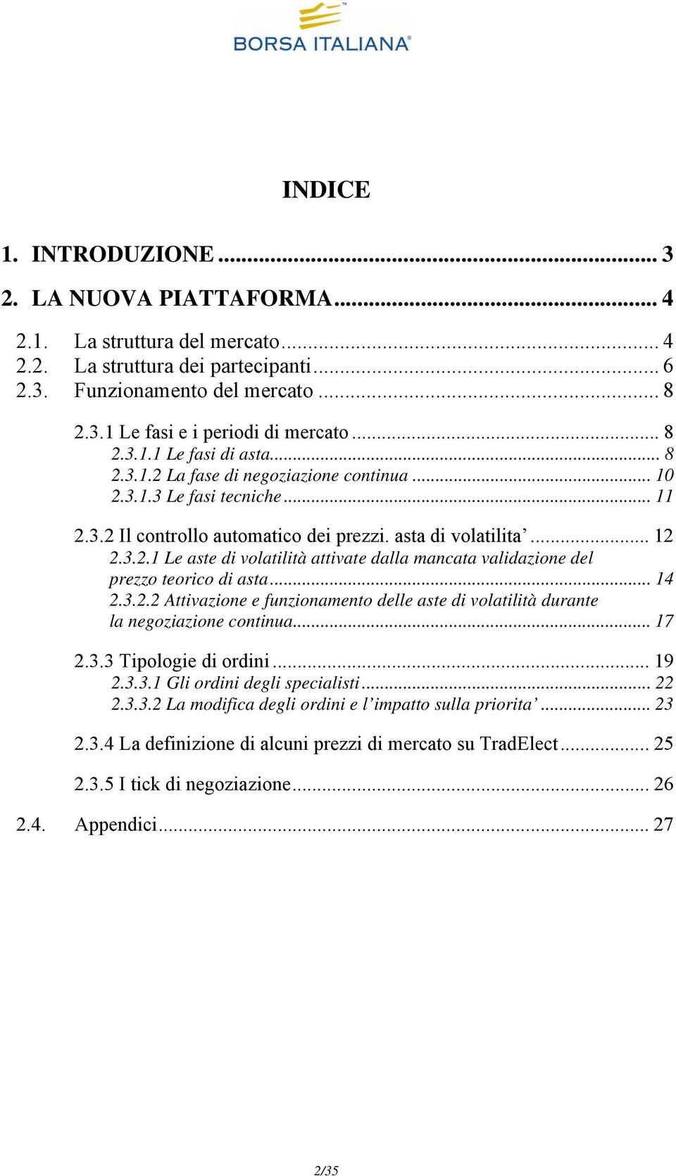 .. 14 2.3.2.2 Attivazione e funzionamento delle aste di volatilità durante la negoziazione continua... 17 2.3.3 Tipologie di ordini... 19 2.3.3.1 Gli ordini degli specialisti... 22 2.3.3.2 La modifica degli ordini e l impatto sulla priorita.