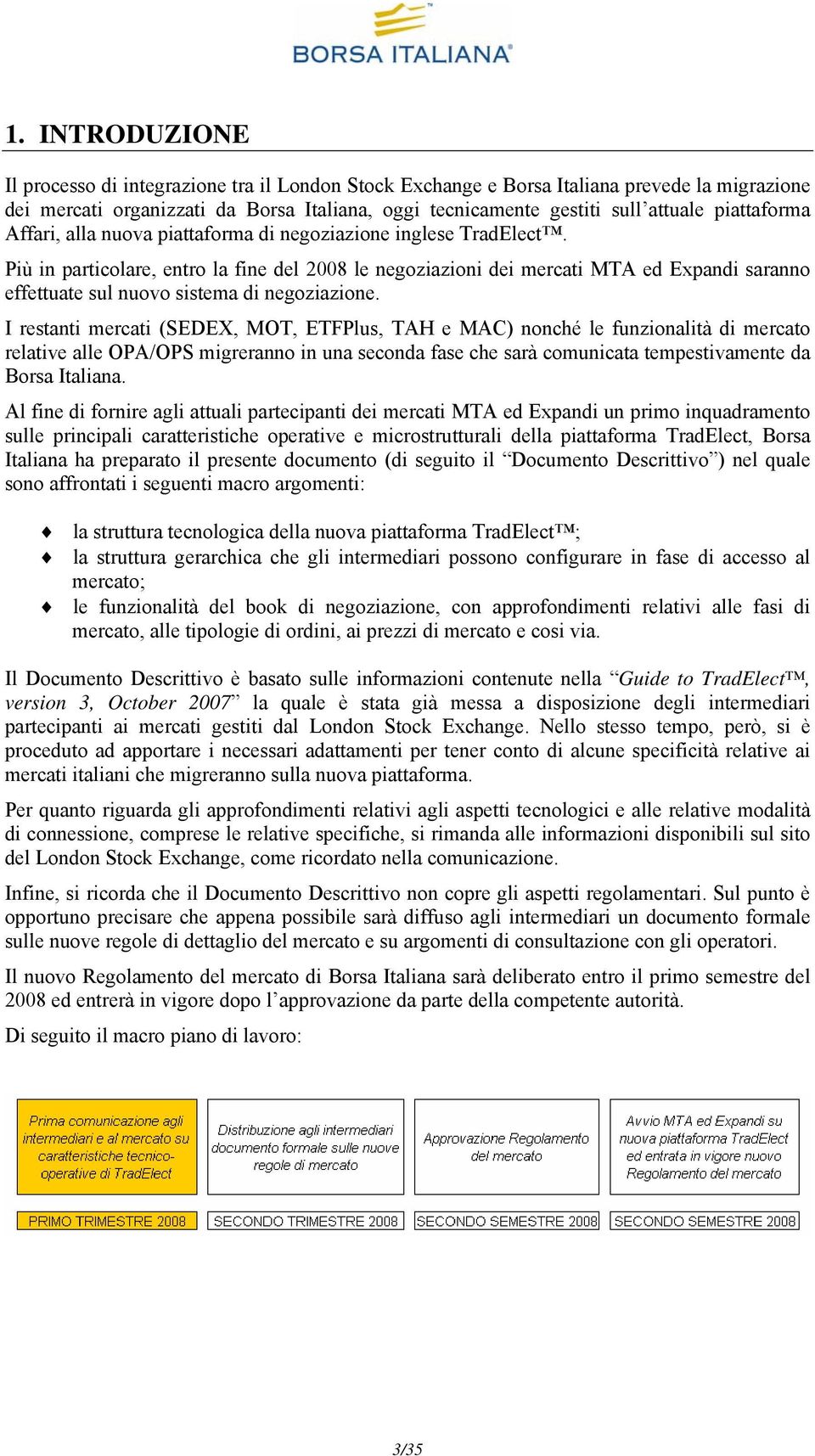 Più in particolare, entro la fine del 2008 le negoziazioni dei mercati MTA ed Expandi saranno effettuate sul nuovo sistema di negoziazione.