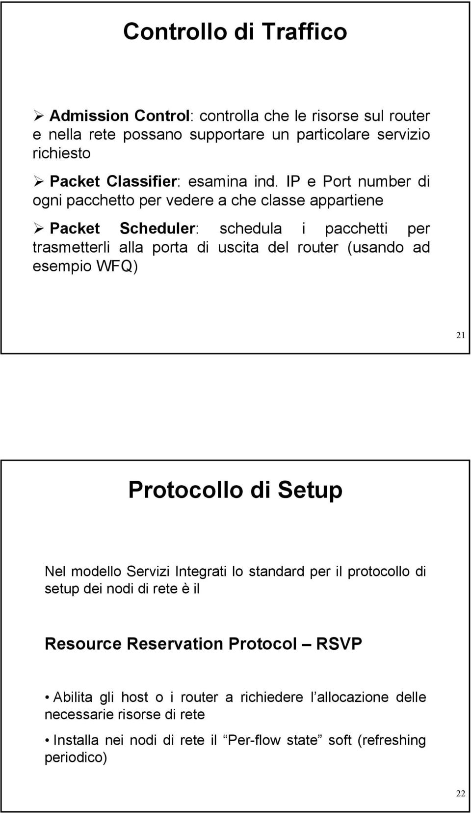 IP e Port number di ogni pacchetto per vedere a che classe appartiene Packet Scheduler: schedula i pacchetti per trasmetterli alla porta di uscita del router (usando