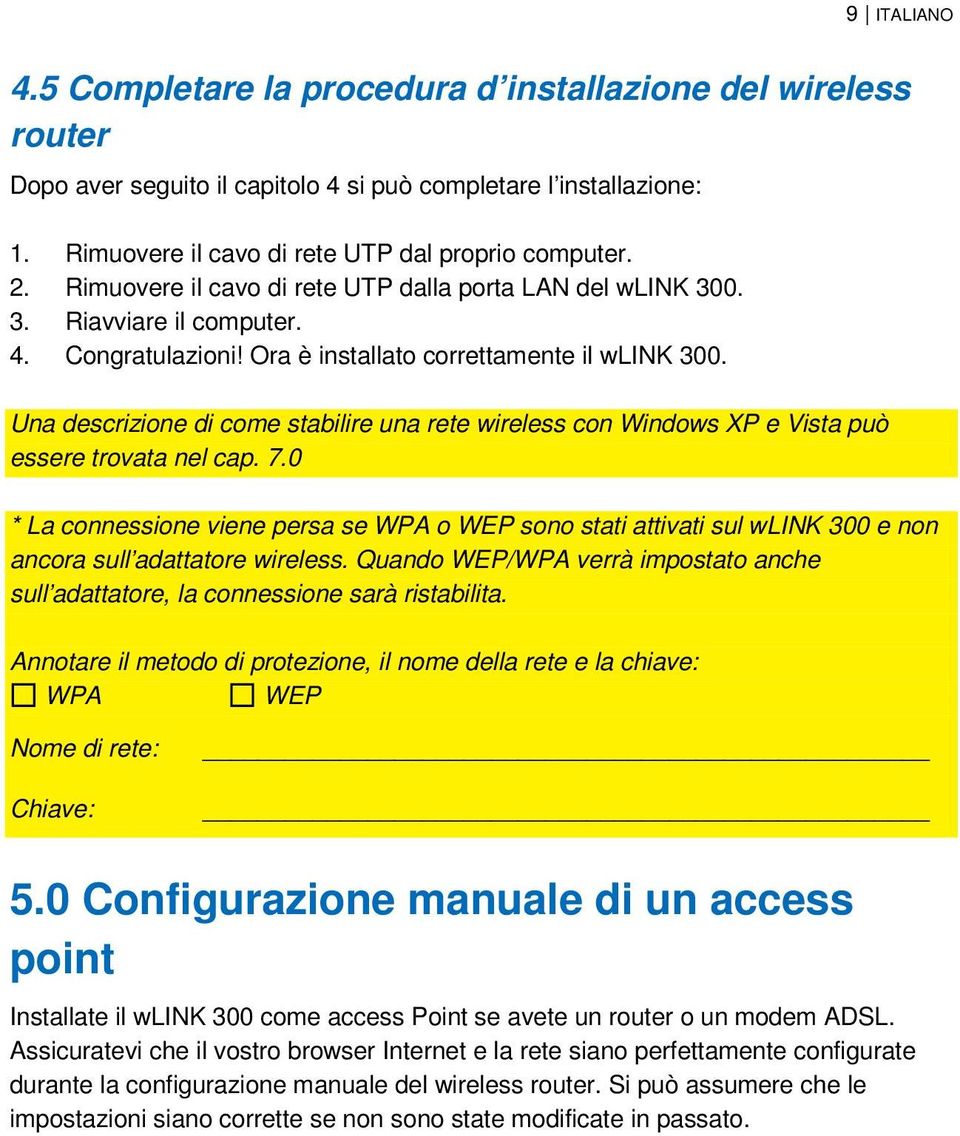 Una descrizione di come stabilire una rete wireless con Windows XP e Vista può essere trovata nel cap. 7.