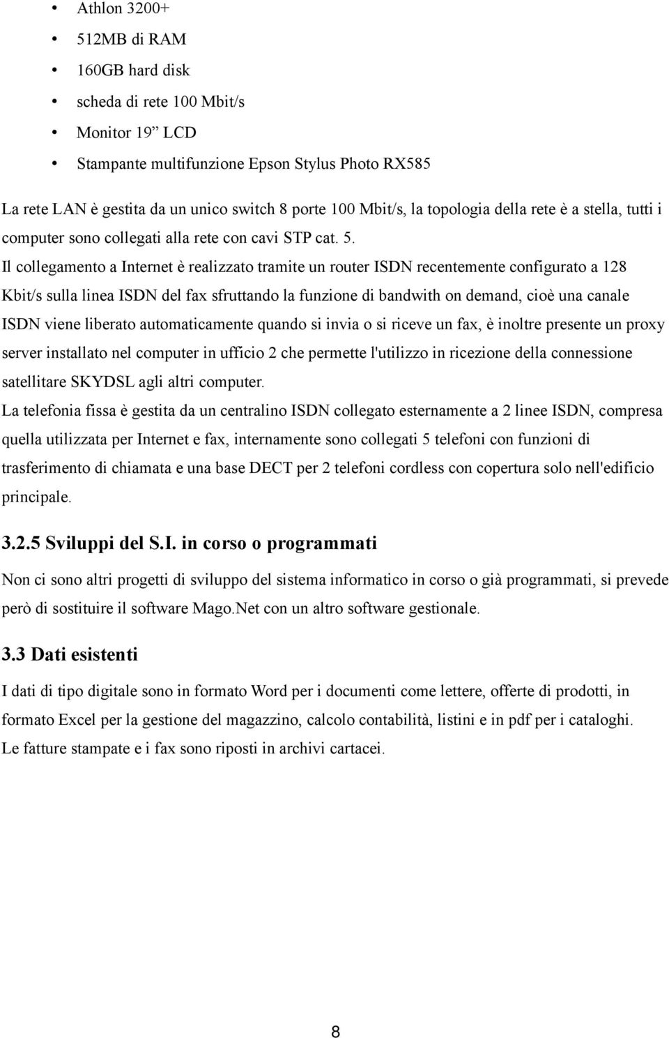 Il collegamento a Internet è realizzato tramite un router ISDN recentemente configurato a 128 Kbit/s sulla linea ISDN del fax sfruttando la funzione di bandwith on demand, cioè una canale ISDN viene