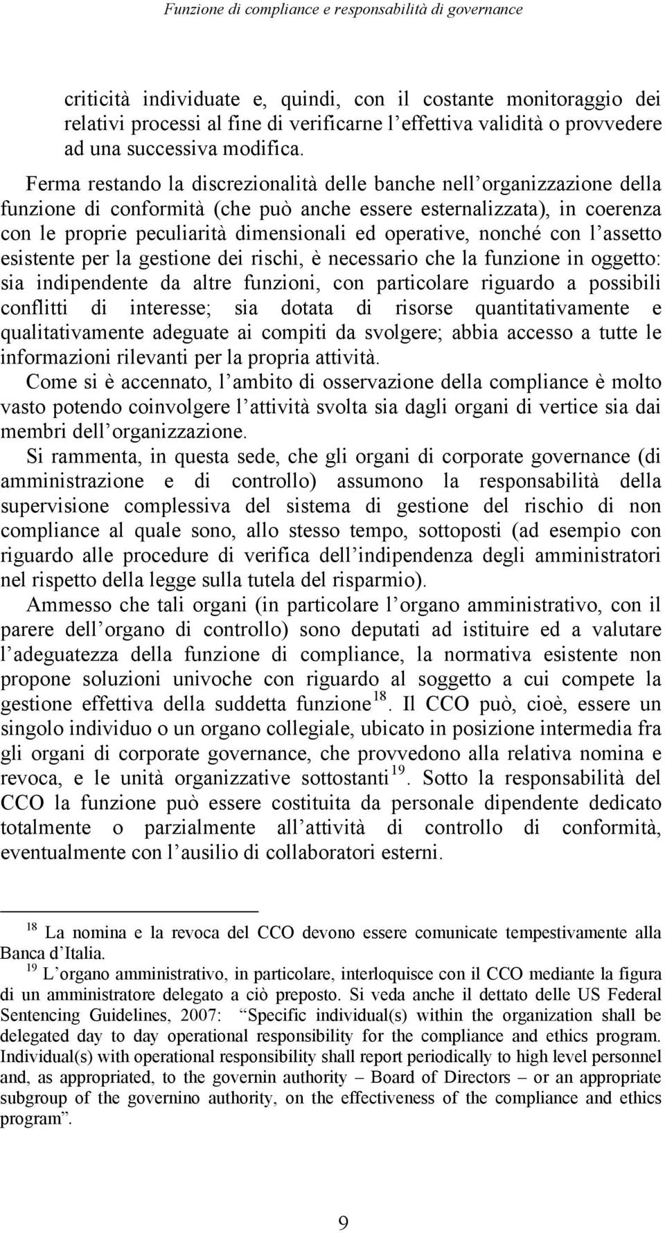 Ferma restando la discrezionalità delle banche nell organizzazione della funzione di conformità (che può anche essere esternalizzata), in coerenza con le proprie peculiarità dimensionali ed