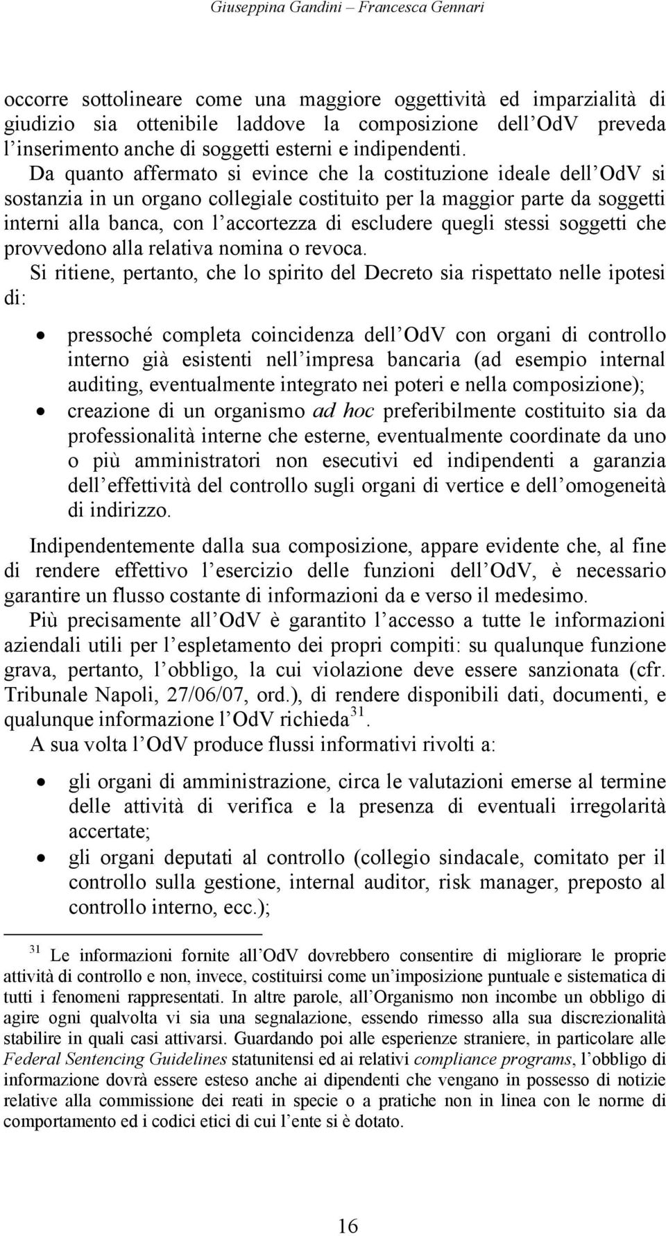 Da quanto affermato si evince che la costituzione ideale dell OdV si sostanzia in un organo collegiale costituito per la maggior parte da soggetti interni alla banca, con l accortezza di escludere