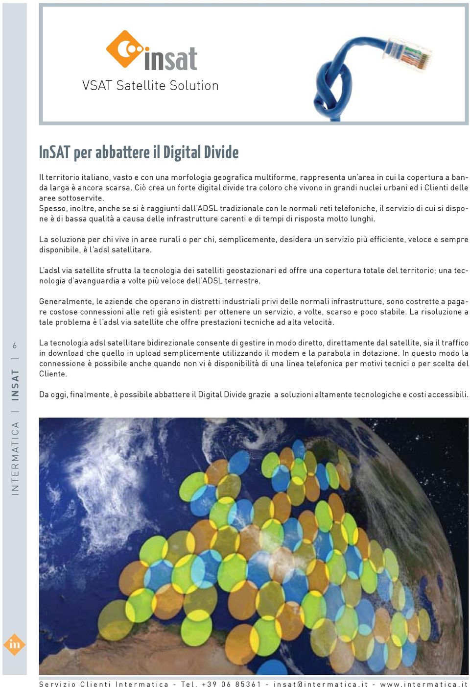 Spesso, inoltre, anche se si è raggiunti dall ADSL tradizionale con le normali reti telefoniche, il servizio di cui si dispone è di bassa qualità a causa delle infrastrutture carenti e di tempi di