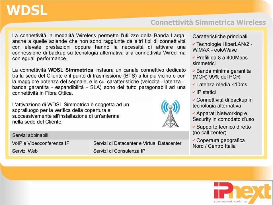 La connettività WDSL Simmetrica instaura un canale connettivo dedicato tra la sede del Cliente e il punto di trasmissione (BTS) a lui più vicino o con la maggiore potenza del segnale, e le cui