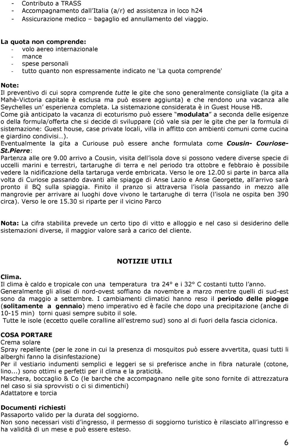 gite che sono generalmente consigliate (la gita a Mahè-Victoria capitale è esclusa ma può essere aggiunta) e che rendono una vacanza alle Seychelles un esperienza completa.