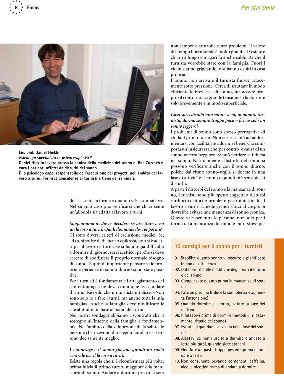 Cerca di sfruttare in modo efficiente le brevi fasi di sonno, ma accade proprio il contrario. La grande tensione lo fa dormire solo brevemente e in modo superficiale. Lic. phil.