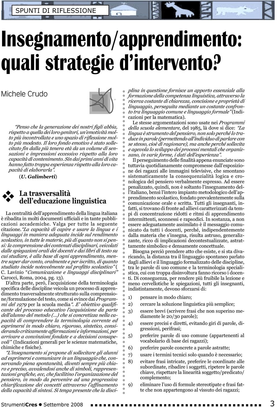 Il loro fondo emotivo è stato sollecitato fin dalla più tenera età da un volume di sensazioni e impressioni eccessivo rispetto alla loro capacità di contenimento.