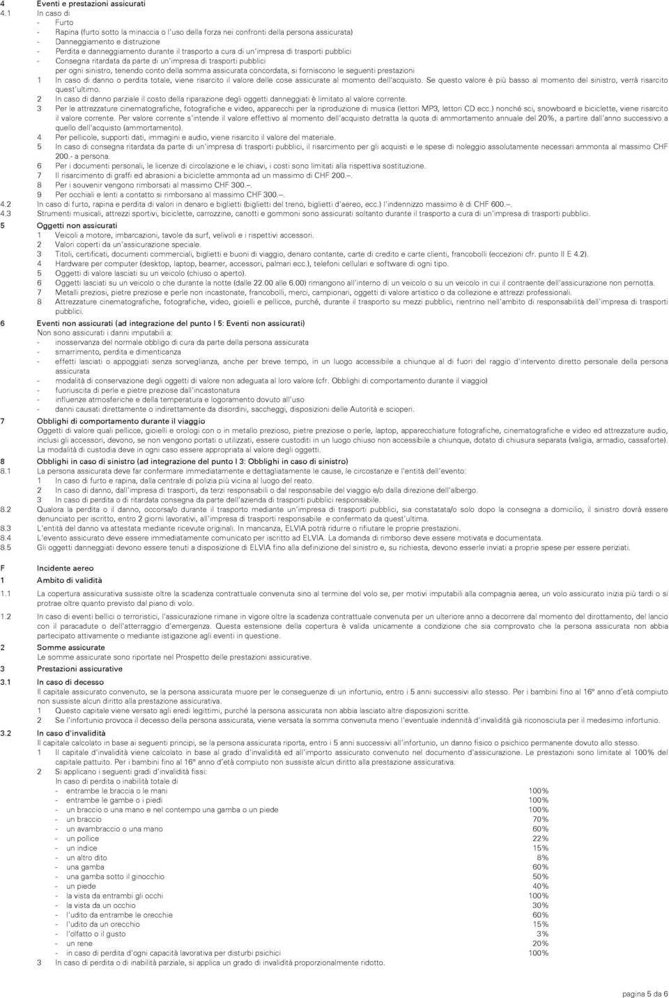 cura di un'impresa di trasporti pubblici - Consegna ritardata da parte di un'impresa di trasporti pubblici per ogni sinistro, tenendo conto della somma assicurata concordata, si forniscono le