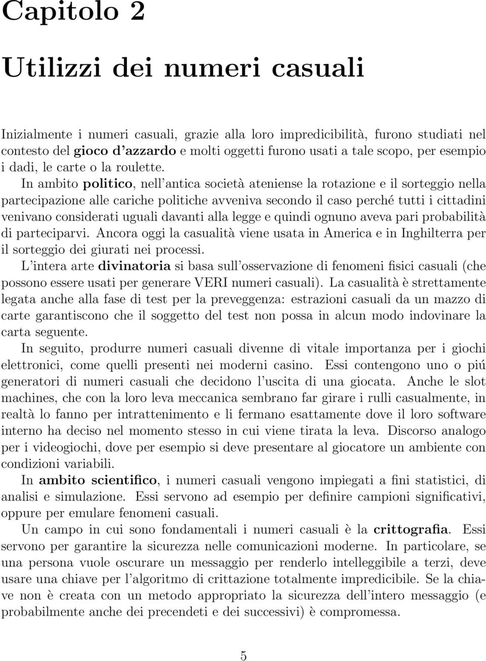 In ambito politico, nell antica società ateniense la rotazione e il sorteggio nella partecipazione alle cariche politiche avveniva secondo il caso perché tutti i cittadini venivano considerati uguali