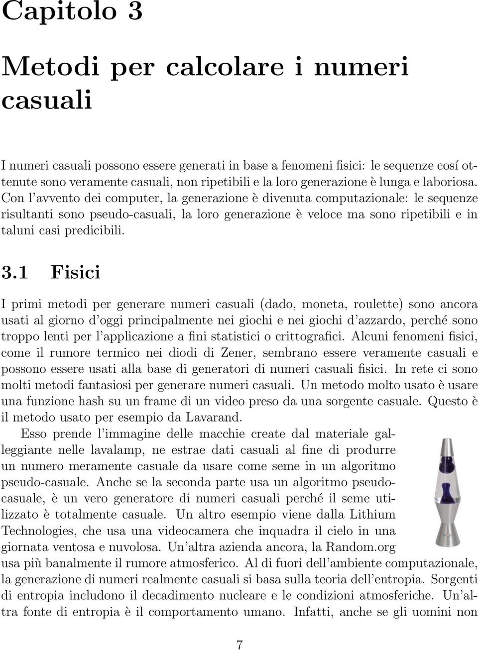 Con l avvento dei computer, la generazione è divenuta computazionale: le sequenze risultanti sono pseudo-casuali, la loro generazione è veloce ma sono ripetibili e in taluni casi predicibili. 3.