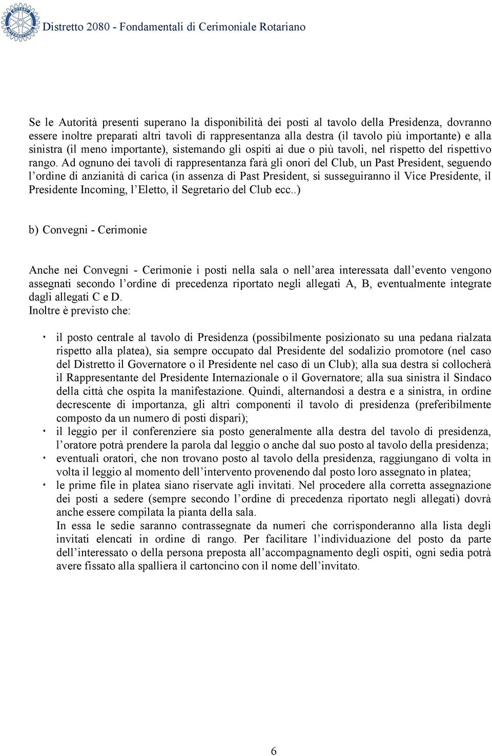 Ad ognuno dei tavoli di rappresentanza farà gli onori del Club, un Past President, seguendo l ordine di anzianità di carica (in assenza di Past President, si susseguiranno il Vice Presidente, il