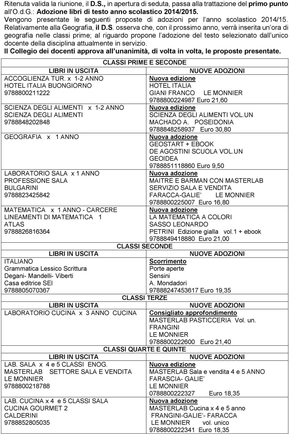 osserva che, con il prossimo anno, verrà inserita un ora di geografia nelle classi prime; al riguardo propone l adozione del testo selezionato dall unico docente della disciplina attualmente in