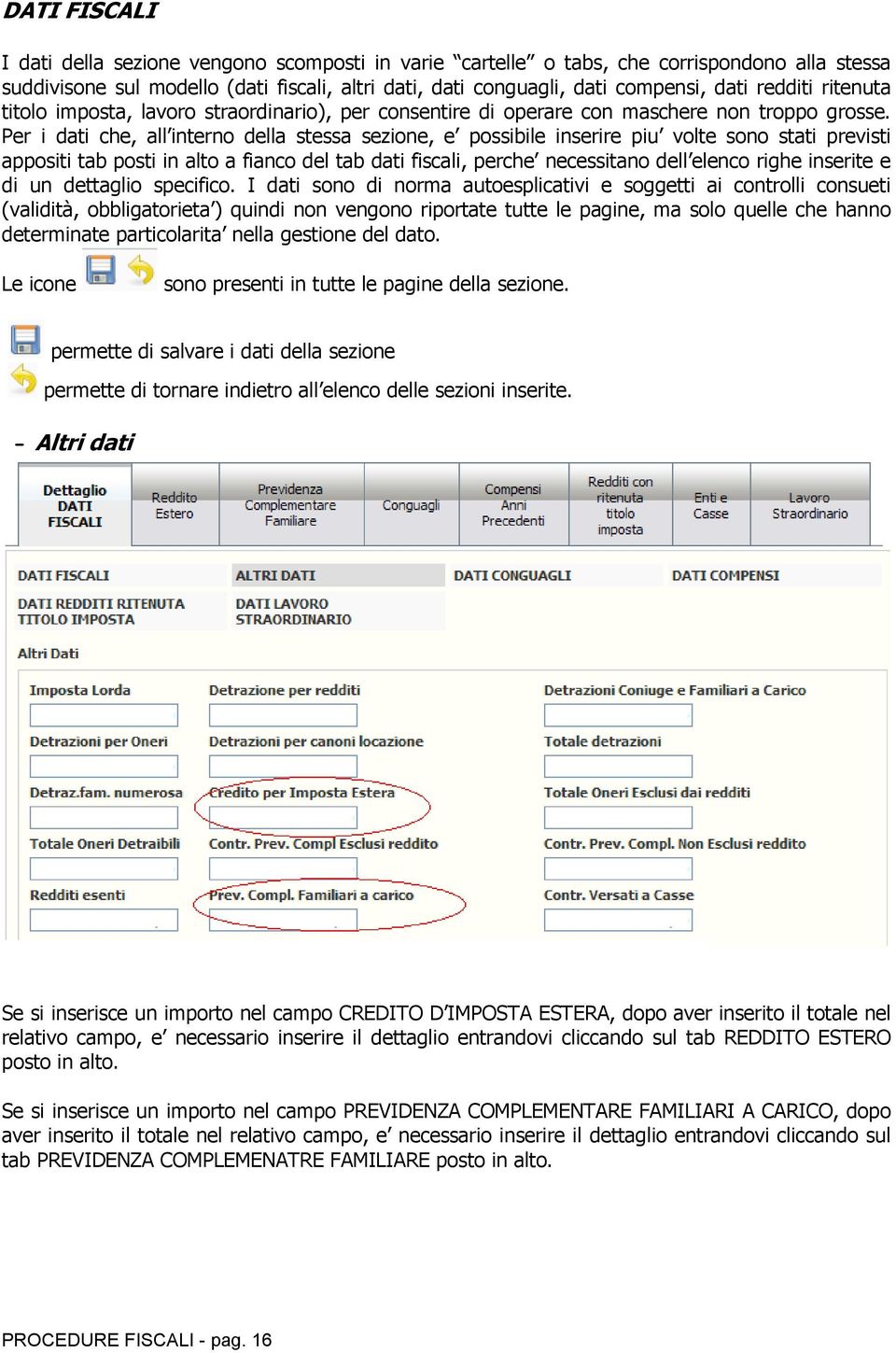 Per i dati che, all interno della stessa sezione, e possibile inserire piu volte sono stati previsti appositi tab posti in alto a fianco del tab dati fiscali, perche necessitano dell elenco righe