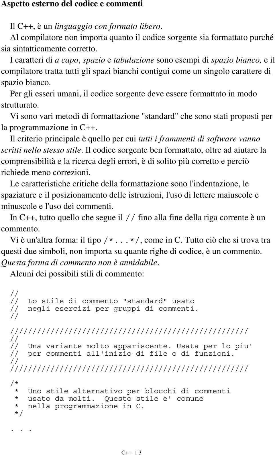 Per gli esseri umani, il codice sorgente deve essere formattato in modo strutturato. Vi sono vari metodi di formattazione "standard" che sono stati proposti per la programmazione in C++.