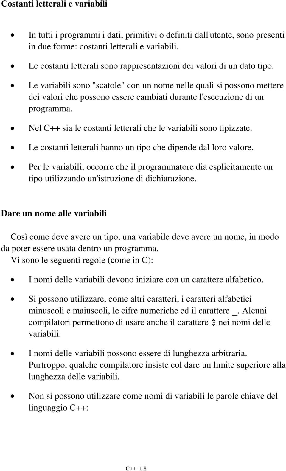 Le variabili sono "scatole" con un nome nelle quali si possono mettere dei valori che possono essere cambiati durante l'esecuzione di un programma.