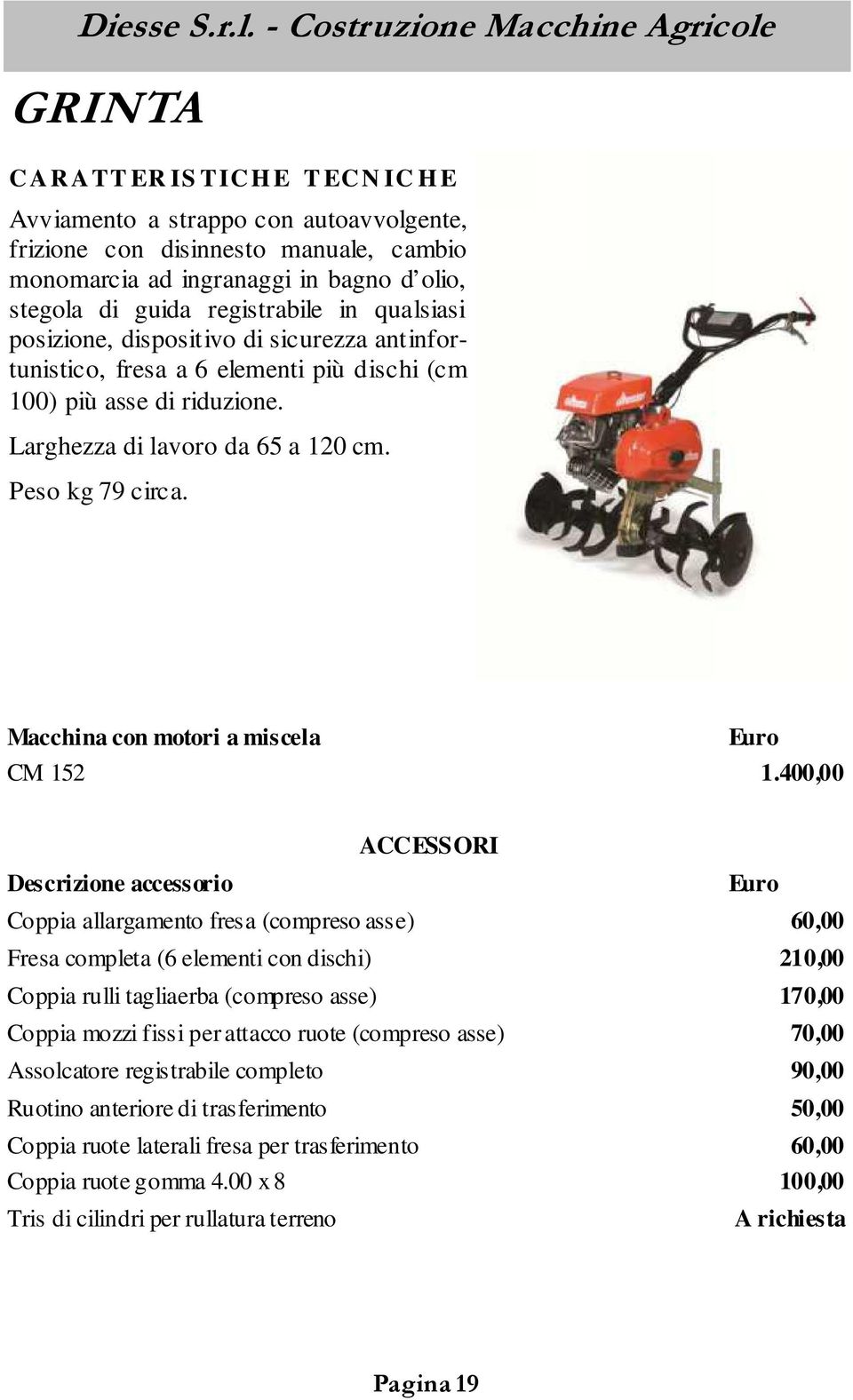 400,00 Coppia allargamento fresa (compreso asse) 60,00 Fresa completa (6 elementi con dischi) 210,00 Coppia rulli tagliaerba (compreso asse) 170,00 Coppia mozzi fissi per attacco ruote (compreso