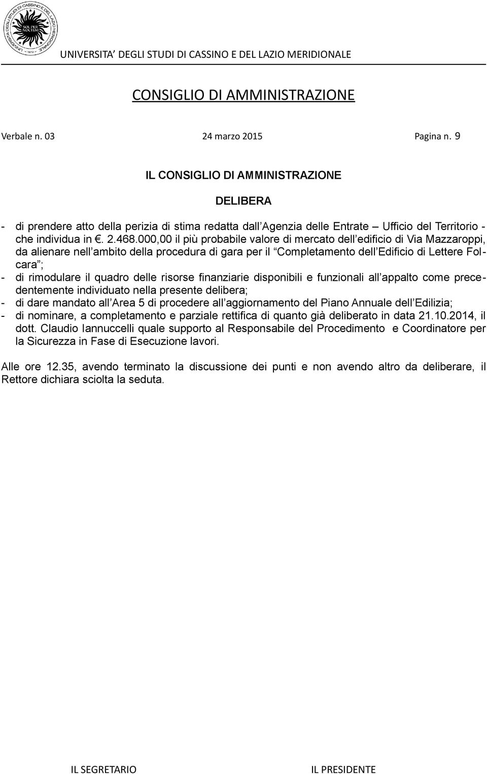 quadro delle risorse finanziarie disponibili e funzionali all appalto come precedentemente individuato nella presente delibera; - di dare mandato all Area 5 di procedere all aggiornamento del Piano