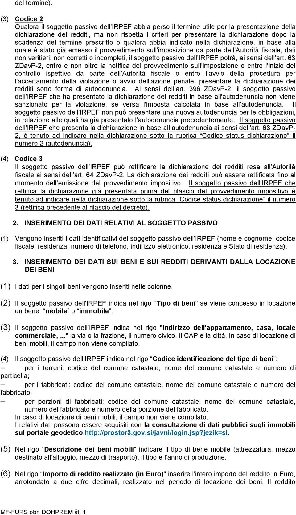 la scadenza del termine prescritto o qualora abbia indicato nella dichiarazione, in base alla quale è stato già emesso il provvedimento sull'imposizione da parte dell Autorità fiscale, dati non