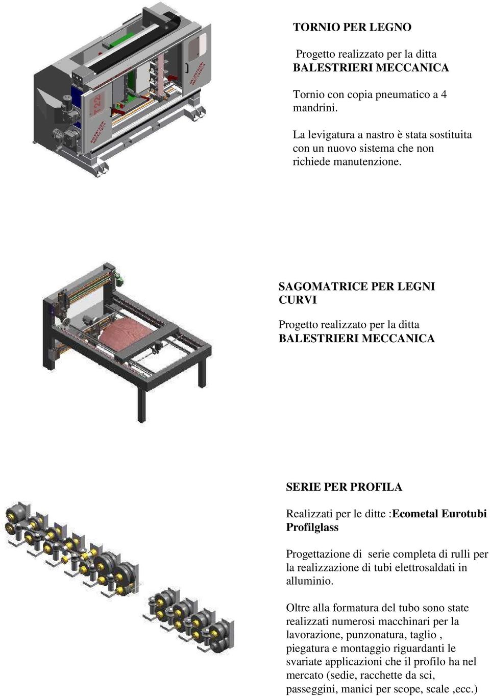 SAGOMATRICE PER LEGNI CURVI Progetto realizzato per la ditta BALESTRIERI MECCANICA SERIE PER PROFILA Realizzati per le ditte :Ecometal Eurotubi Profilglass Progettazione di serie