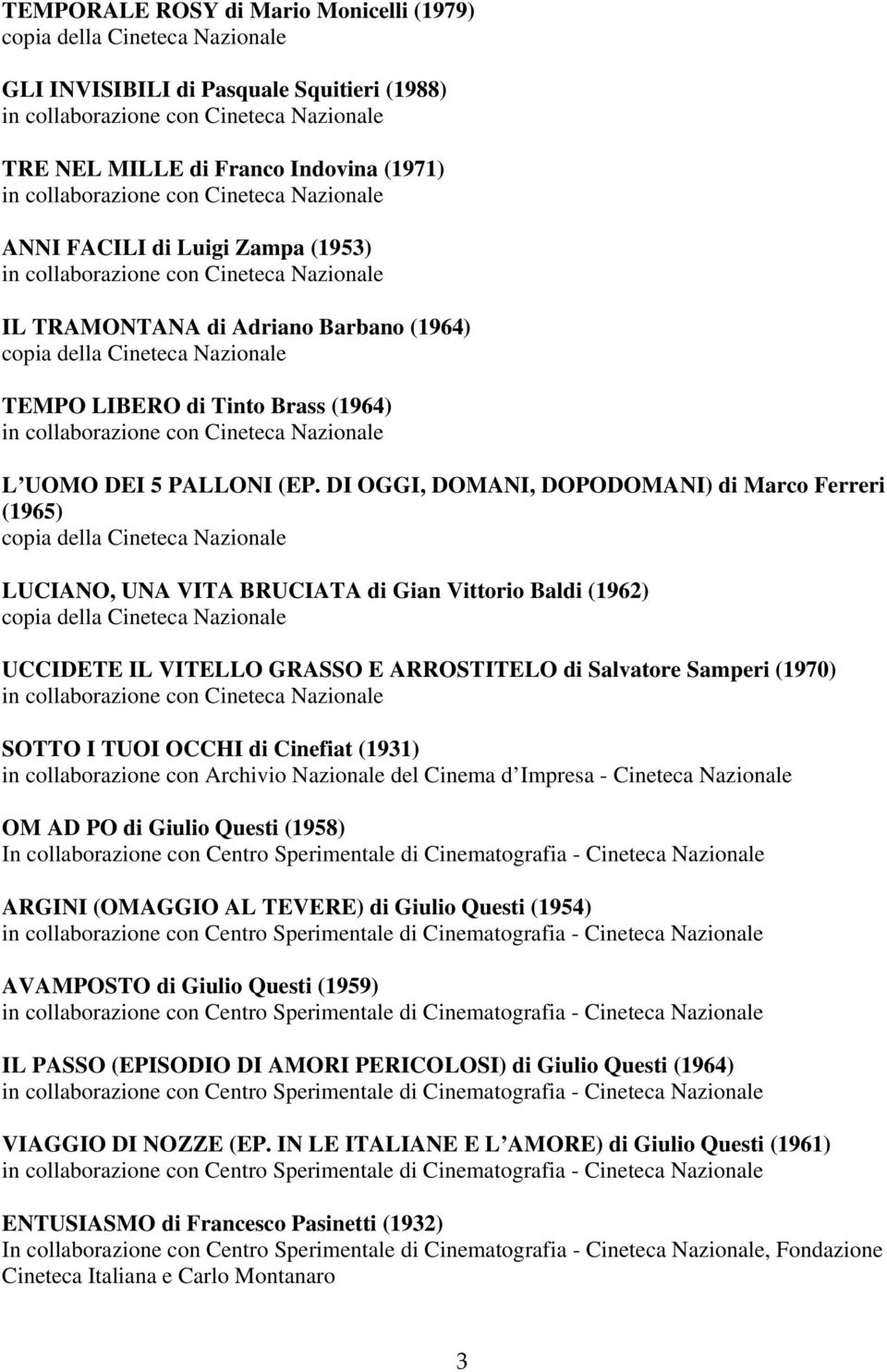 DI OGGI, DOMANI, DOPODOMANI) di Marco Ferreri (1965) LUCIANO, UNA VITA BRUCIATA di Gian Vittorio Baldi (1962) UCCIDETE IL VITELLO GRASSO E ARROSTITELO di Salvatore Samperi (1970) SOTTO I TUOI OCCHI