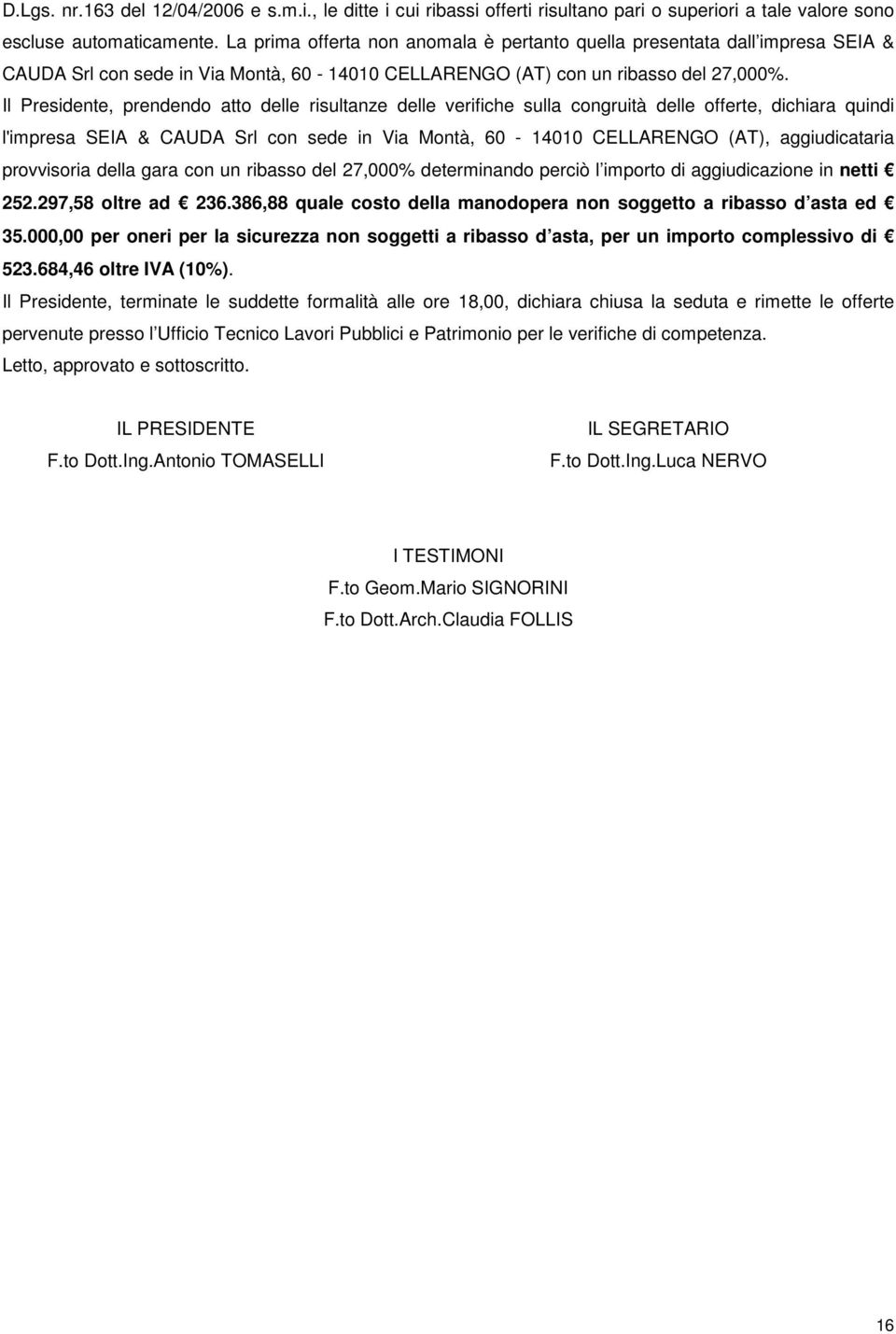 Il Presidente, prendendo atto delle risultanze delle verifiche sulla congruità delle offerte, dichiara quindi l'impresa SEIA & CAUDA Srl con sede in Via Montà, 60-14010 CELLARENGO (AT),