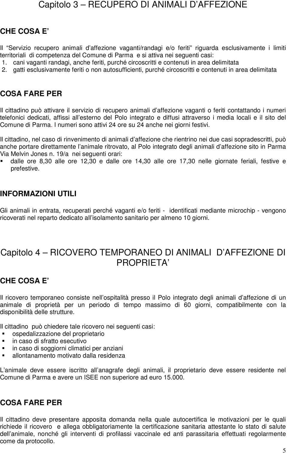 gatti esclusivamente feriti o non autosufficienti, purché circoscritti e contenuti in area delimitata Il cittadino può attivare il servizio di recupero animali d affezione vaganti o feriti