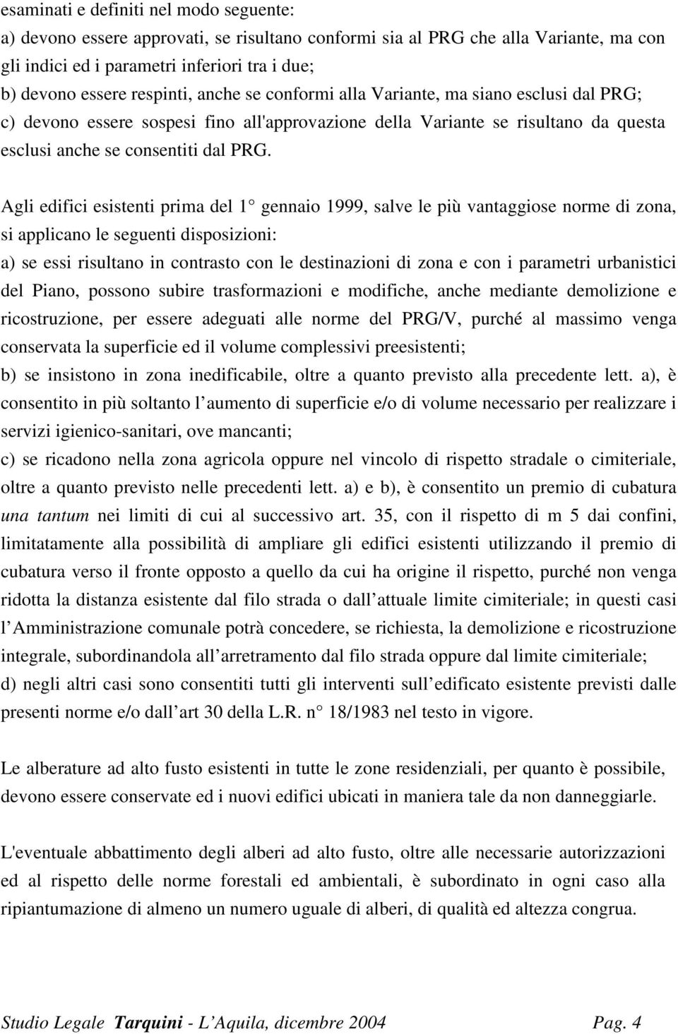 Agli edifici esistenti prima del 1 gennaio 1999, salve le più vantaggiose norme di zona, si applicano le seguenti disposizioni: a) se essi risultano in contrasto con le destinazioni di zona e con i