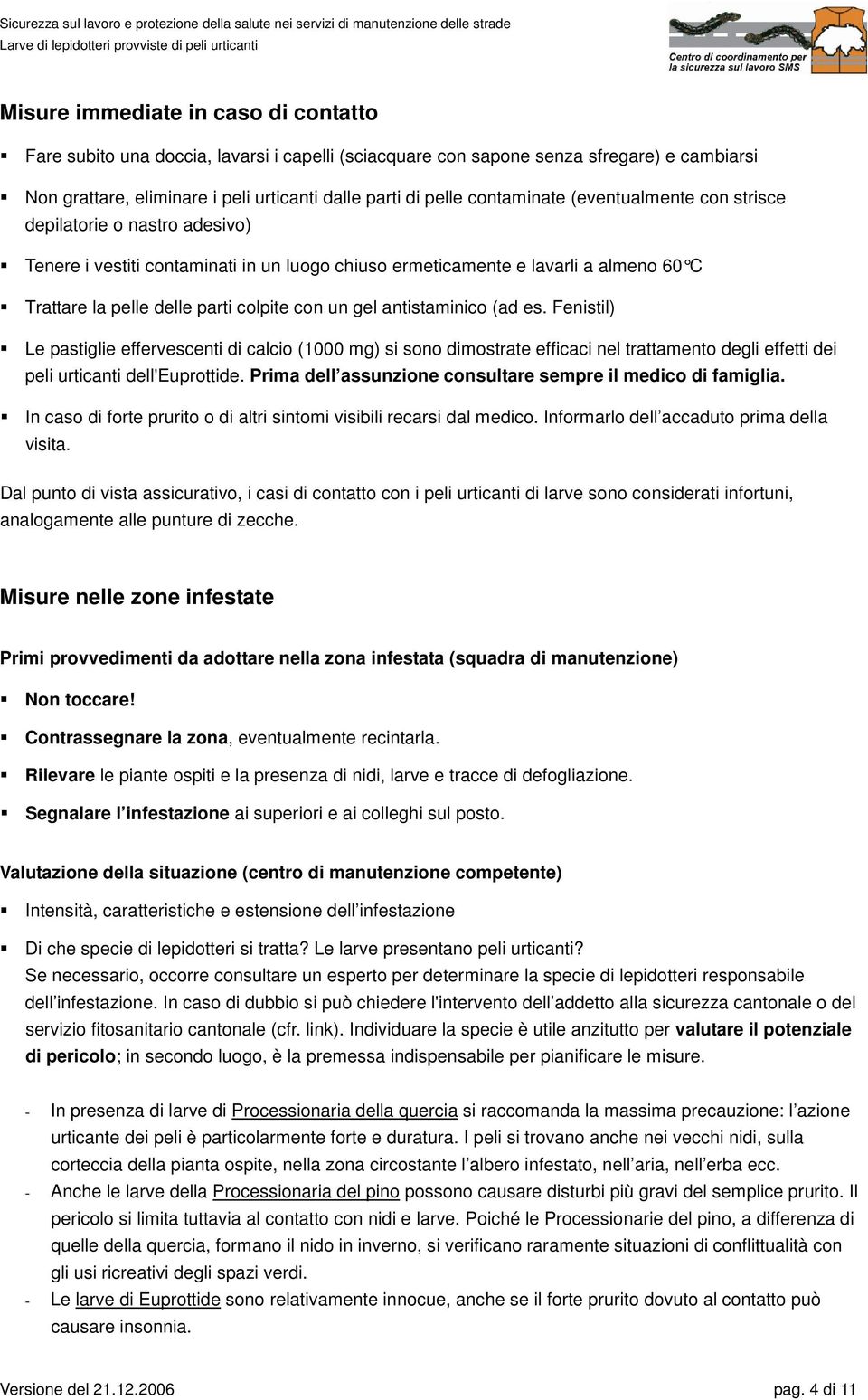 gel antistaminico (ad es. Fenistil) Le pastiglie effervescenti di calcio (1000 mg) si sono dimostrate efficaci nel trattamento degli effetti dei peli urticanti dell'euprottide.