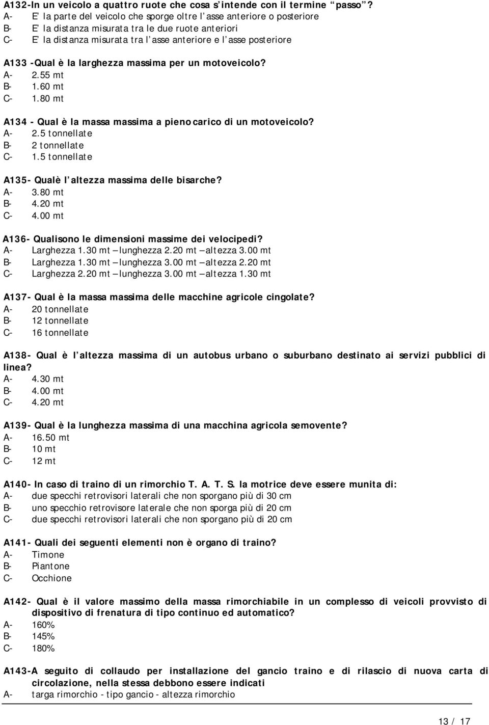 -Qual è la larghezza massima per un motoveicolo? A- 2.55 mt B- 1.60 mt C- 1.80 mt A134 - Qual è la massa massima a pieno carico di un motoveicolo? A- 2.5 tonnellate B- 2 tonnellate C- 1.