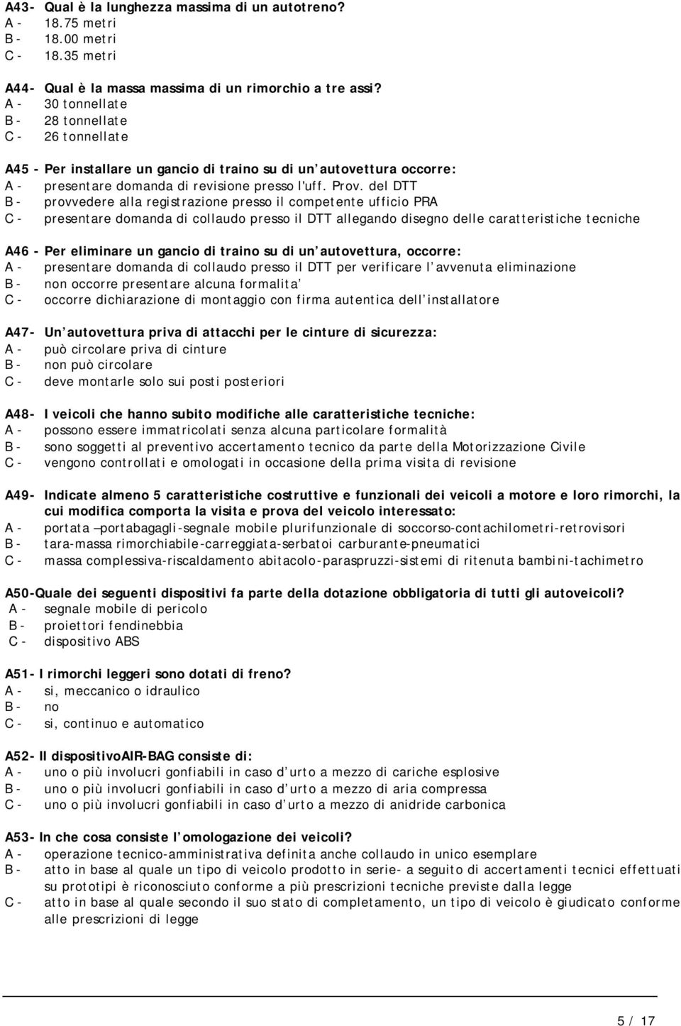 del DTT B - provvedere alla registrazione presso il competente ufficio PRA C - presentare domanda di collaudo presso il DTT allegando disegno delle caratteristiche tecniche A46 - Per eliminare un